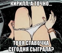 кирилл, а точно... твоя ставочка сегодня сыграла?