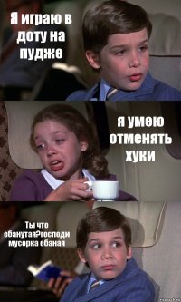 Я играю в доту на пудже я умею отменять хуки Ты что ебанутая?господи мусорка ебаная