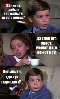 Жёнушка, забыл спросить, ты девственница? Да хрен его знает: может да, а может нет! Извините, где тут парашют?..