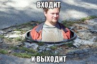 входит и выходит