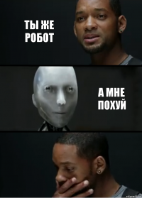 Ты же робот А мне похуй