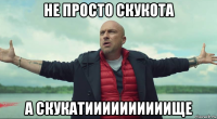 не просто скукота а скукатиииииииииище