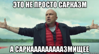 это не просто сарказм а саркааааааааазмищее