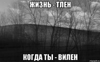 жизнь - тлен когда ты - вилен