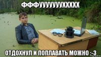 фффуууууууххххх отдохнул и поплавать можно :-3