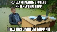 когда играешь в очень интересную игру под названием мафия