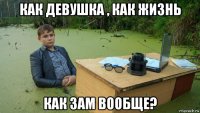 как девушка , как жизнь как зам вообще?