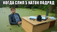 когда слил 5 каток подряд 