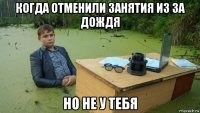 когда отменили занятия из за дождя но не у тебя