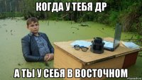 когда у тебя др а ты у себя в восточном