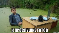  к прослушке готов