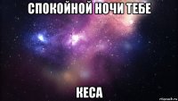 спокойной ночи тебе кеса