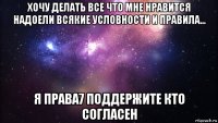 хочу делать все что мне нравится надоели всякие условности и правила... я права7 поддержите кто согласен