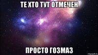 те хто тут отмечен просто гозмаз