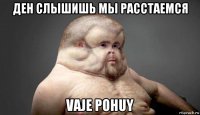 ден слышишь мы расстаемся vaje pohuy