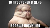 10 просрочек в день вообще похуй)))9)