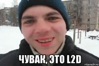  чувак, это l2d