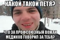 какой такой петя? что за профсоюзный вожак медиков говорил за тебя?