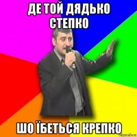 де той дядько степко шо їбеться крепко