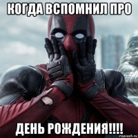 когда вспомнил про день рождения!!!!