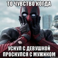 то чувство когда уснул с девушкой проснулся с мужиком