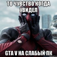 то чувство когда увидел gta v на слабый пк