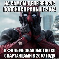 на самом деле версус появился раньше 2014 в фильме знакомство со спартанцами в 2007 году