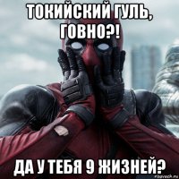 токийский гуль, говно?! да у тебя 9 жизней?