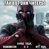 так вот они читеры syper_tolik, reanimator_____0_3_____иtt_real