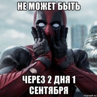 не может быть через 2 дня 1 сентября