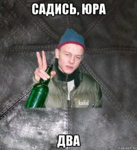 садись, юра два