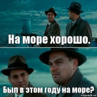 На море хорошо. Был в этом году на море?