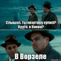 Слышал, ты квартиру купил? Круто, в Киеве? В Ворзеле