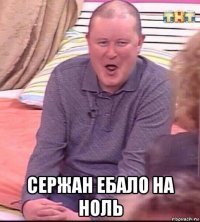  сержан ебало на ноль