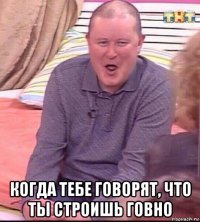  когда тебе говорят, что ты строишь говно