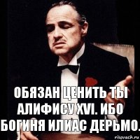 Обязан ценить ты Алифису XVI. Ибо богиня Илиас дерьмо.