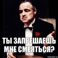 Ты запрешаешь мне смеяться?