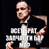 Әсет брат, запчасти бар ма?