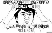 когда заходишь на сервера повсюду читеры и думаешь откуда столько читеров?