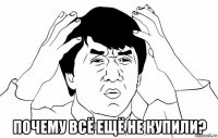  почему всё ещё не купили?