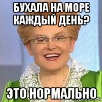 бухала на море каждый день? это нормально