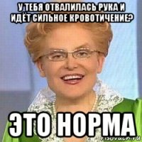 у тебя отвалилась рука и идёт сильное кровотичение? это норма