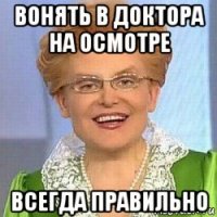 вонять в доктора на осмотре всегда правильно