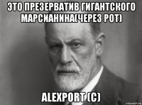 это презерватив гигантского марсианина(через рот) alexport (с)