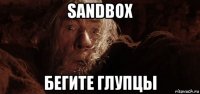 sandbox бегите глупцы