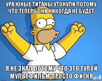 ура юные титаны утонули потому что теперь они никогда не будет я не знал потому что это тупой мультфильм просто фигня