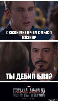 Скажи мне,в чем смысл жизни? Ты дебил бля?