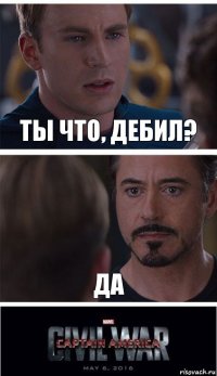 ты что, дебил? да