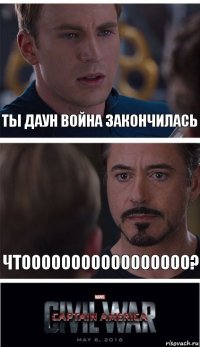 ты даун война закончилась чтооооооооооооооооо?