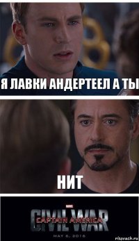 я лавки андертеел а ты нит